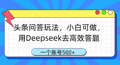 头条问答玩法，小白可做，用Deepseek去高效答题，一个账号几张-禾谷轻创网