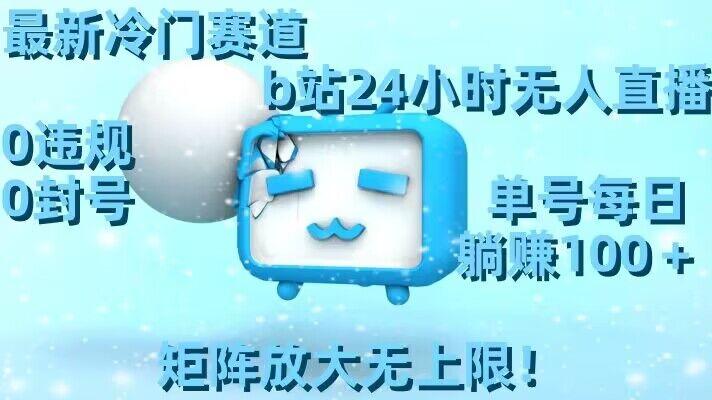 最新冷门赛道，b站24小时无人直播，0违规0封号，单号每日躺赚100＋，矩阵放大无上限【揭秘】-禾谷轻创网