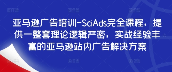 亚马逊广告培训-SciAds完全课程，提供一整套理论逻辑严密，实战经验丰富的亚马逊站内广告解决方案-禾谷轻创网