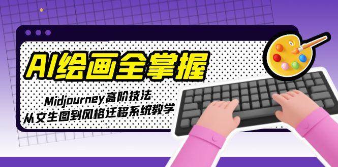 AI绘画全掌握:Midjourney高阶技法,从文生图到风格迁移系统教学-禾谷轻创网