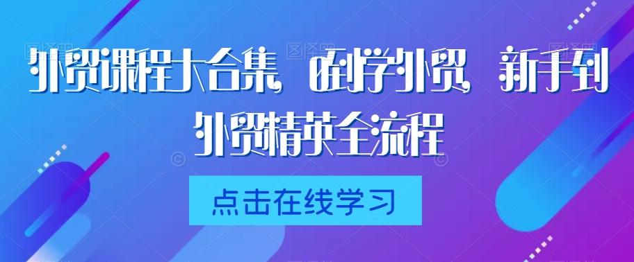 外贸课程大合集，0到1学外贸，新手到外贸精英全流程-禾谷轻创网