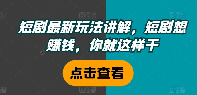 短剧最新玩法讲解，短剧想赚钱，你就这样干-禾谷轻创网