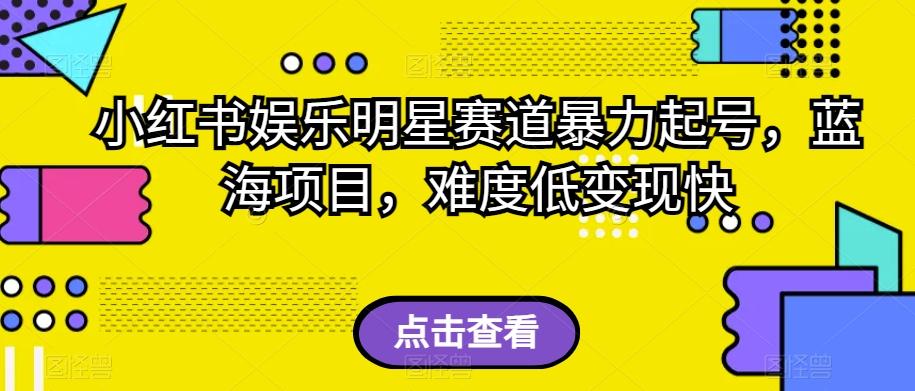 小红书娱乐明星赛道暴力起号，蓝海项目，难度低变现快【揭秘】-禾谷轻创网