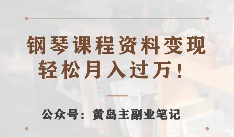 黄岛主·钢琴课程资料变现分享课，视频版一条龙实操玩法分享给你-禾谷轻创网