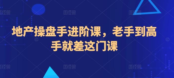 地产操盘手进阶课，老手到高手就差这门课-禾谷轻创网