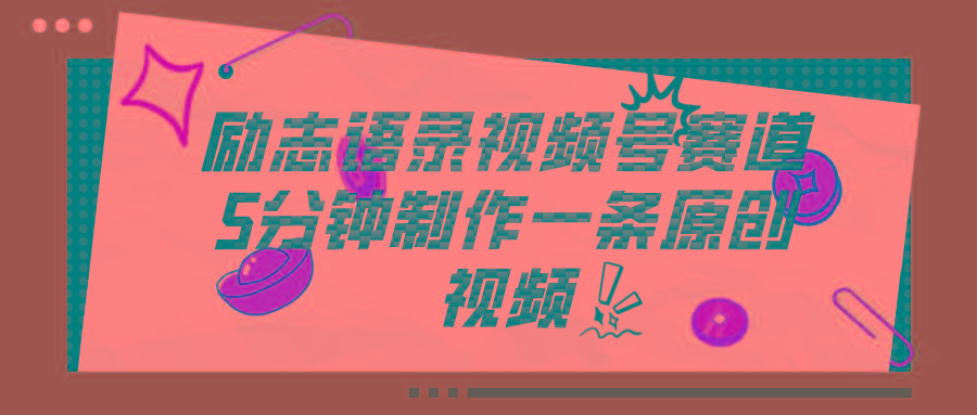 视频号励志语录赛道详解，5分钟一条，条条原创，轻松赚钱！-禾谷轻创网