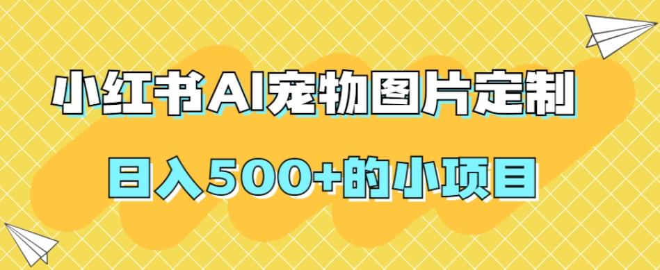 小红书AI宠物图片定制，日入500+的小项目-禾谷轻创网