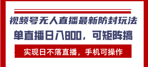 视频号无人直播最新防封玩法，实现日不落直播，手机可操作，单直播日入...-禾谷轻创网