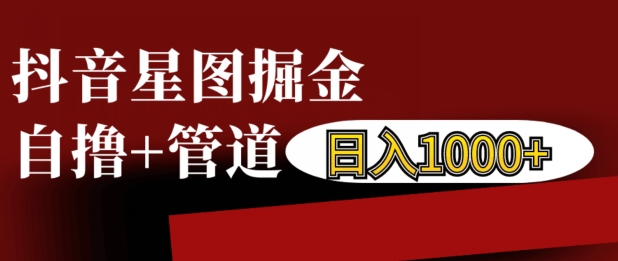 抖音星图掘金自撸，可以管道也可以自营，日入1k【揭秘】-禾谷轻创网