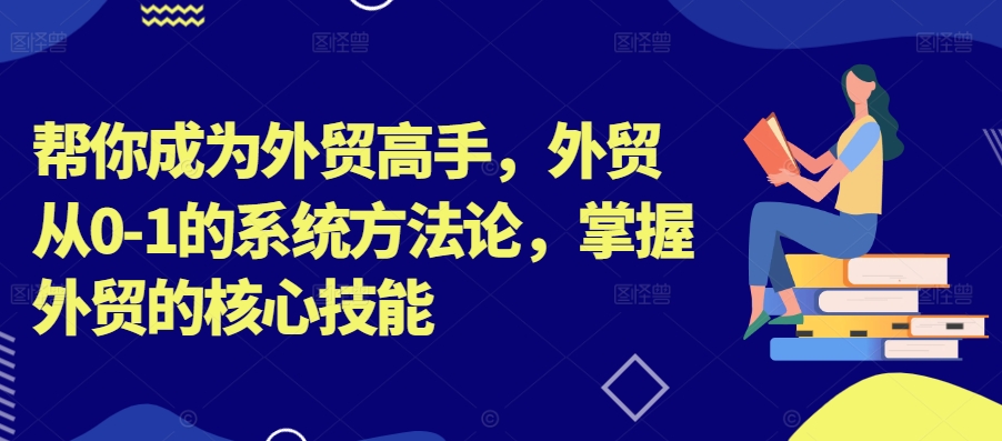帮你成为外贸高手，外贸从0-1的系统方法论，掌握外贸的核心技能-禾谷轻创网