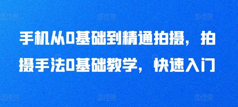手机从0基础到精通拍摄，拍摄手法0基础教学，快速入门-禾谷轻创网