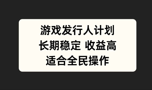 游戏发行人计划，长期稳定，适合全民操作【揭秘】-禾谷轻创网