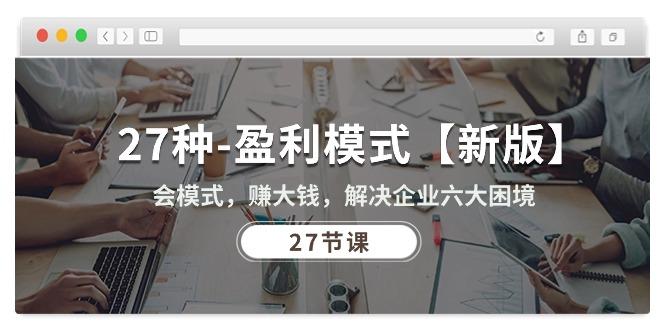 27种-盈利模式【新版】会模式，赚大钱，解决企业六大困境 (27节课-禾谷轻创网