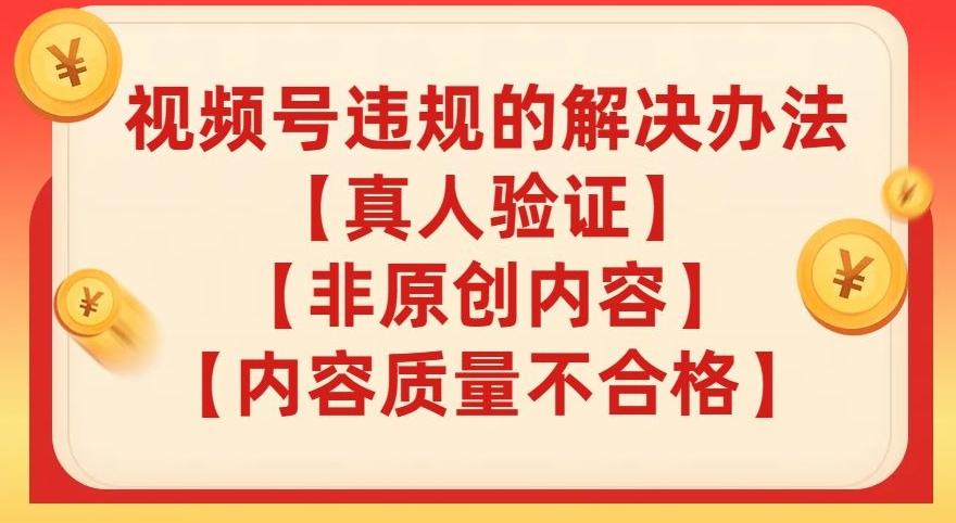 视频号【真人验证】【内容质量不合格】【非原创内容】的违规解决办法【揭秘】-禾谷轻创网