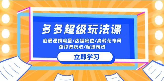 (10011期)2024多多 超级玩法课 流量底层逻辑/店铺定位/高转化布局/强付费/起爆玩法-禾谷轻创网