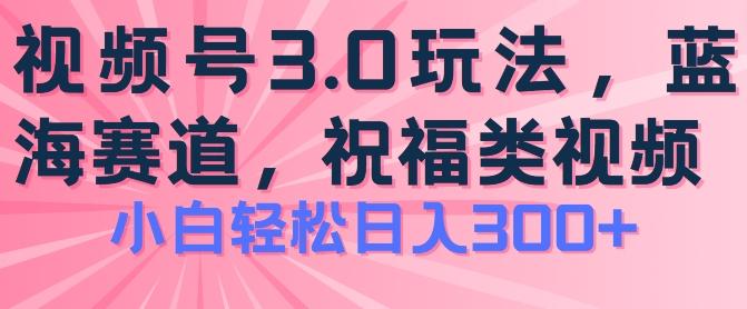 2024视频号蓝海项目，祝福类玩法3.0，操作简单易上手，日入300+【揭秘】-禾谷轻创网
