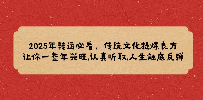 2025年转运必看，传统文化提炼良方,让你一整年兴旺,认真听取,人生触底反弹-禾谷轻创网