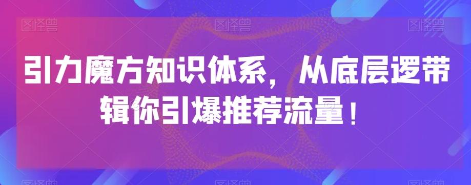引力魔方知识体系，从底层逻‮带辑‬你引爆‮荐推‬流量！-禾谷轻创网
