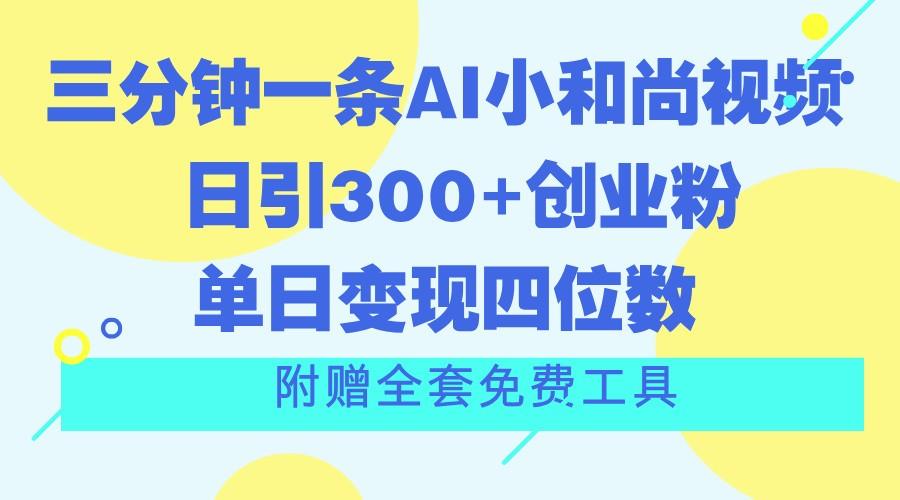 三分钟一条AI小和尚视频 ，日引300+创业粉。单日变现四位数 ，附赠全套免费工具-禾谷轻创网