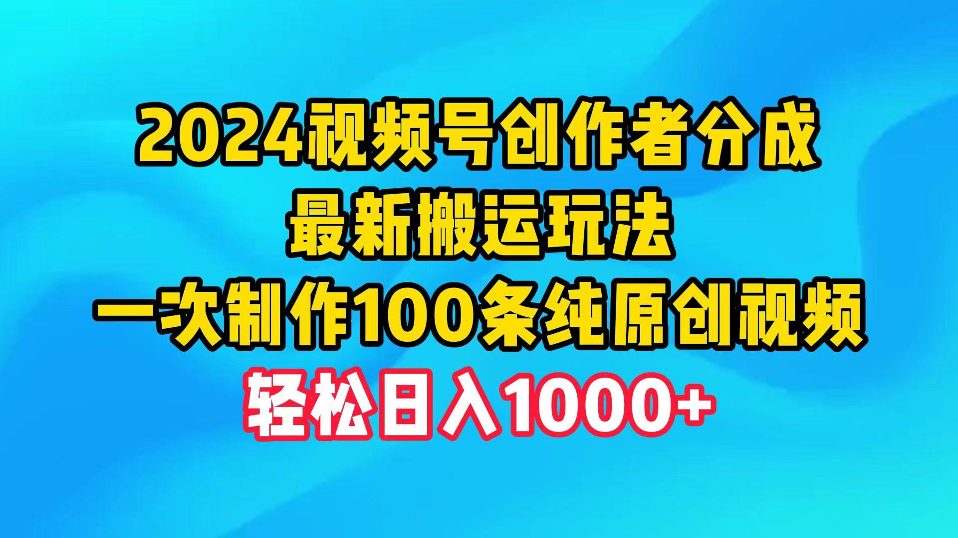 (9989期)2024视频号创作者分成，最新搬运玩法，一次制作100条纯原创视频，日入1000+-禾谷轻创网