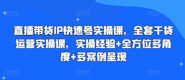 直播带货IP快速号实操课，全套干货运营实操课，实操经验+全方位多角度+多案例呈现-禾谷轻创网