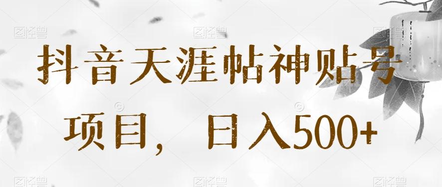 抖音天涯帖神贴号项目，日入500+【揭秘】-禾谷轻创网