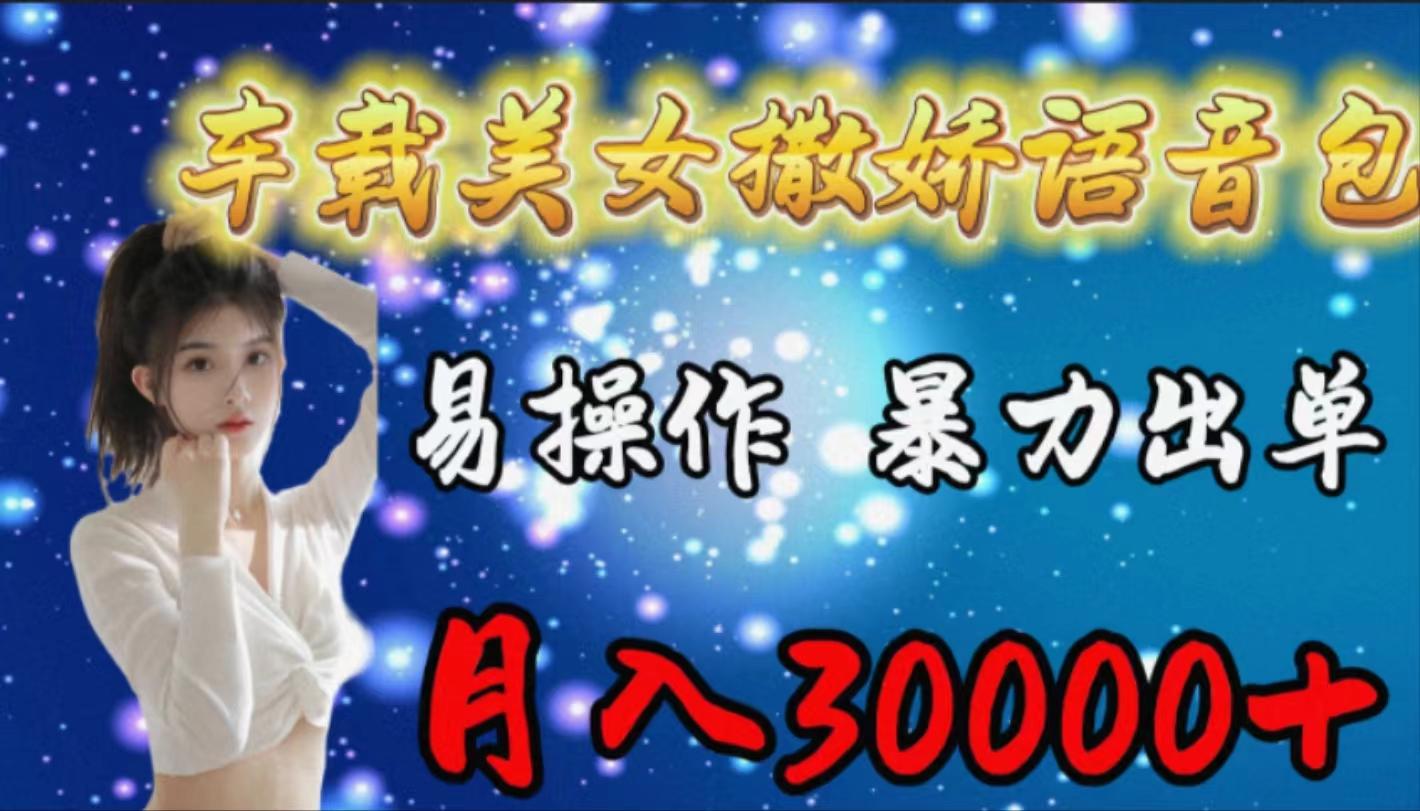 (9710期)车载女生撒娇语音包，易操作，暴力出单，月入30000+-禾谷轻创网