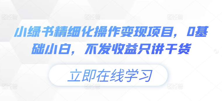 小绿书精细化操作变现项目，0基础小白，不发收益只讲干货-禾谷轻创网