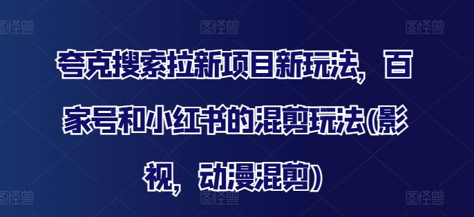 夸克搜索拉新项目新玩法，百家号和小红书的混剪玩法(影视，动漫混剪)-禾谷轻创网