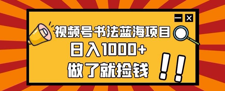 视频号书法蓝海项目，玩法简单，日入1000+【揭秘】-禾谷轻创网