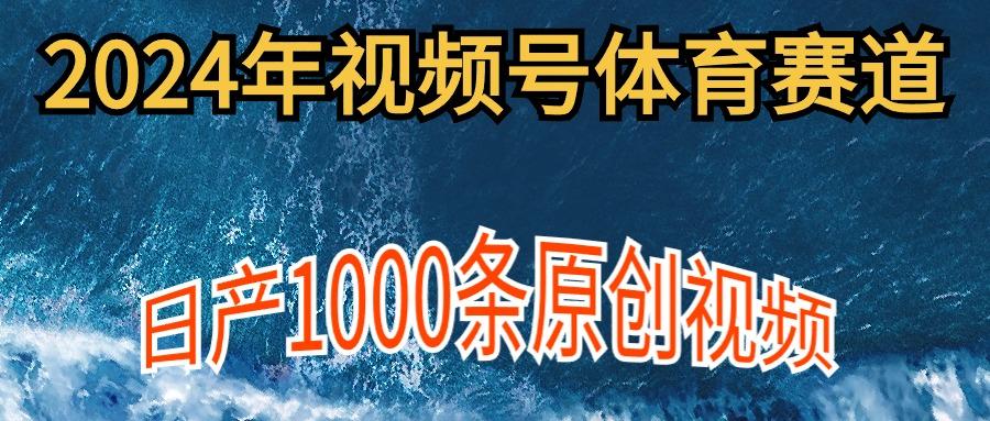 (9810期)2024年体育赛道视频号，新手轻松操作， 日产1000条原创视频,多账号多撸分成-禾谷轻创网
