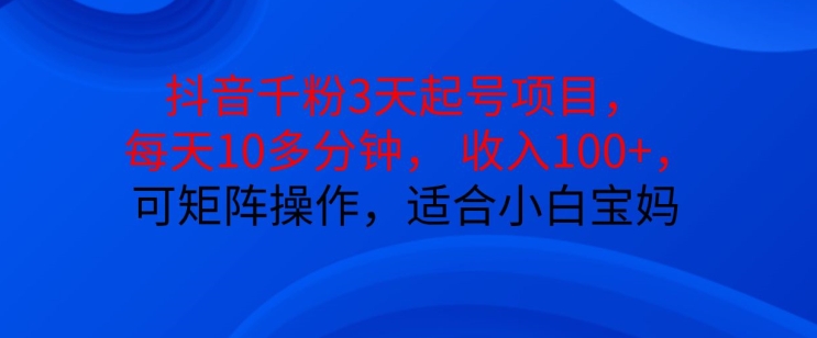 抖音干粉3天起号项目，每天10多分钟，收入100+，可矩阵操作，适合小白宝妈-禾谷轻创网