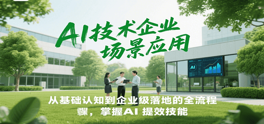 AI技术企业场景应用，从基础认知到企业级落地的全流程，掌握AI提效技能！-禾谷轻创网