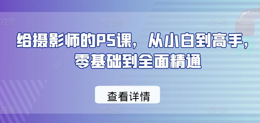 给摄影师的PS课，从小白到高手，零基础到全面精通-禾谷轻创网