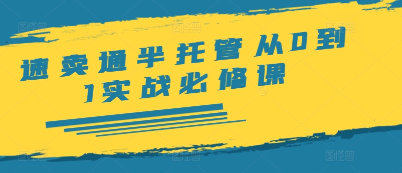 速卖通半托管从0到1实战必修课，开店/产品发布/选品/发货/广告/规则/ERP/干货等-禾谷轻创网