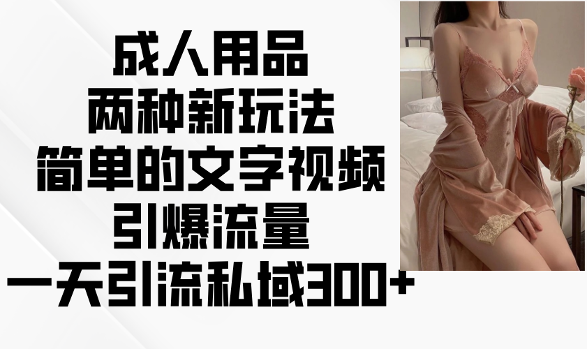 成人用品两种新玩法，简单的文字视频引爆流量，一天引流私域300+-禾谷轻创网