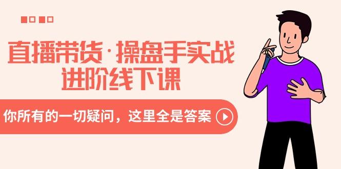 直播带货·操盘手实战进阶线下课：你所有的一切疑问，这里全是答案-禾谷轻创网
