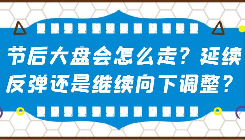 某公众号付费文章：节后大盘会怎么走？延续反弹还是继续向下调整？-禾谷轻创网