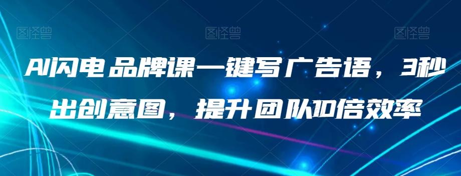 AI闪电品牌课一键写广告语，3秒出创意图，提升团队10倍效率-禾谷轻创网