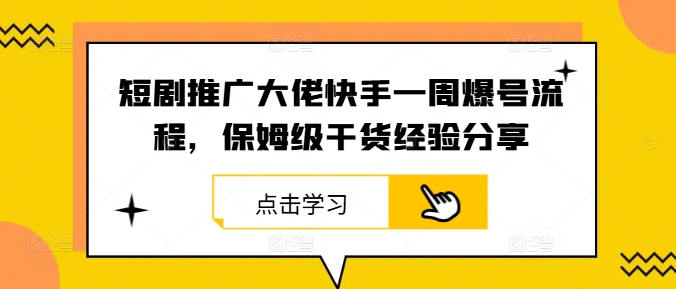 短剧推广大佬快手一周爆号流程，保姆级干货经验分享-禾谷轻创网