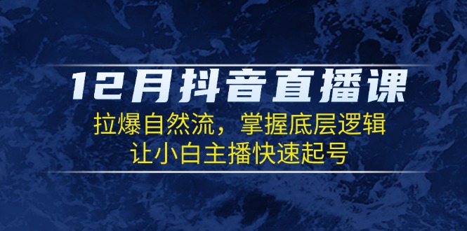 12月抖音直播课：拉爆自然流，掌握底层逻辑，让小白主播快速起号-禾谷轻创网