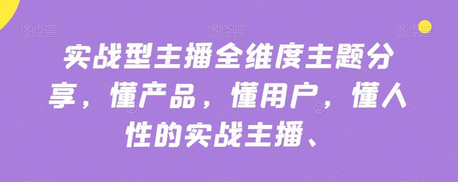 实战型主播全维度主题分享，懂产品，懂用户，懂人性的实战主播-禾谷轻创网