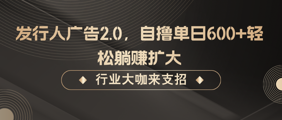 发行人广告2.0,无需任何成本自撸单日600+,轻松躺赚扩大-禾谷轻创网