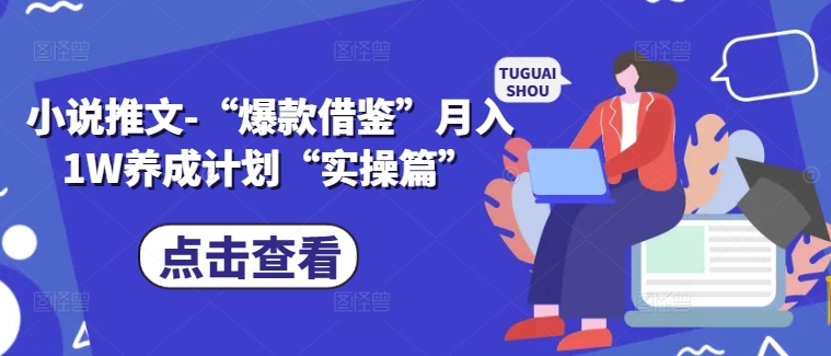 小说推文-“爆款借鉴”月入1W养成计划“实操篇”-禾谷轻创网