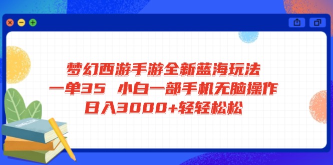梦幻西游手游全新蓝海玩法 一单35 小白一部手机无脑操作 日入3000+轻轻...-禾谷轻创网