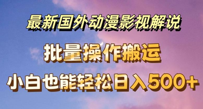 最新国外动漫影视解说，批量下载自动翻译，小白也能轻松日入500+【揭秘】-禾谷轻创网
