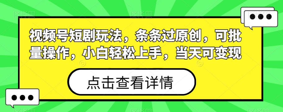 视频号短剧玩法，条条过原创，可批量操作，小白轻松上手，当天可变现-禾谷轻创网