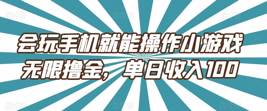 会玩手机就能操作小游戏无限撸金，单日收入100-禾谷轻创网