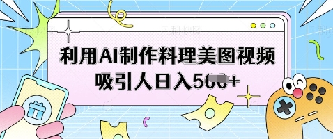 利用AI制作料理美图视频吸引人日入5张-禾谷轻创网
