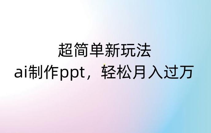 超简单新玩法，靠ai制作PPT，几分钟一个作品，小白也可以操作，月入过万【揭秘】-禾谷轻创网